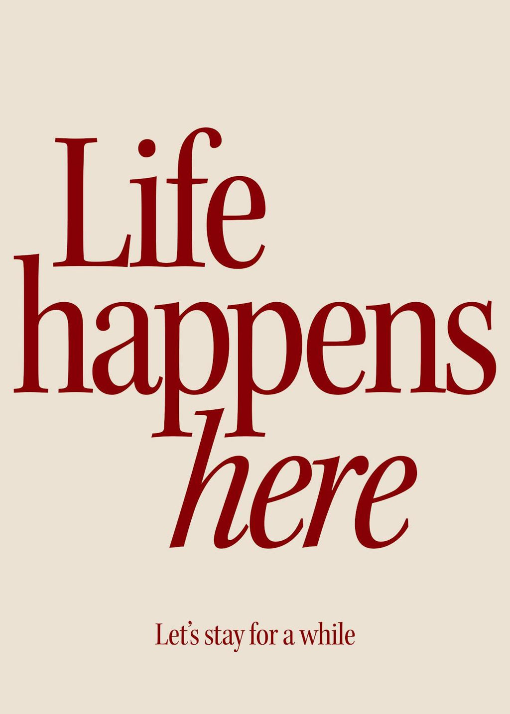 Affiche avec linscription Life happens here en rouge foncé et Lets stay for a while plus bas, sur un fond beige clair.